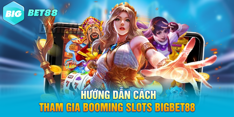 Hướng dẫn cách tham gia BOOMING SLOTS Bigbet88 