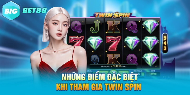 Những điểm đặc biệt khi tham gia Twin spin 