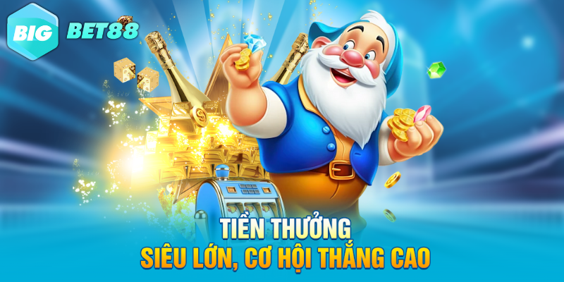 Tiền thưởng siêu lớn, cơ hội thắng cao