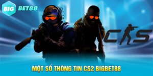 Một số thông tin CS2 Bigbet88