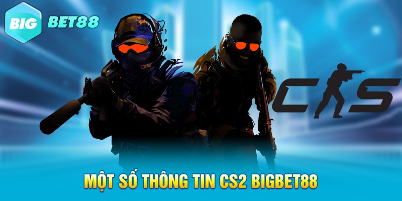 Một số thông tin CS2 Bigbet88