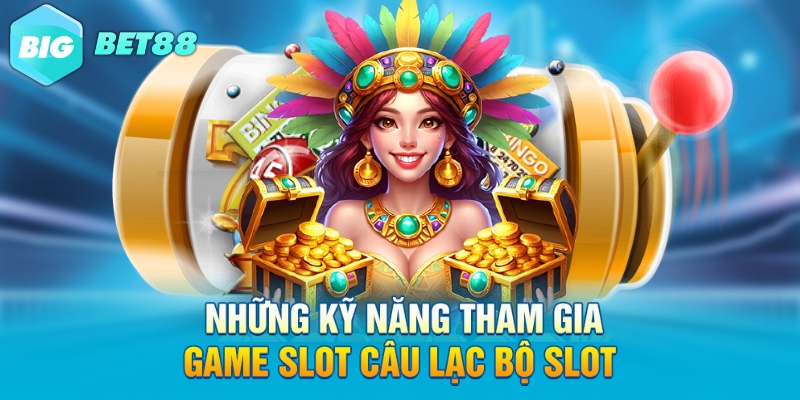 Những kỹ năng tham gia game slot câu lạc bộ slot 