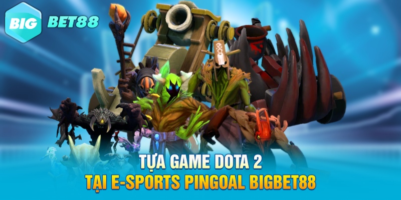 tua game dota 2 tai e sports pingoal bigbet88 Tựa game Dota 2 thú vị
